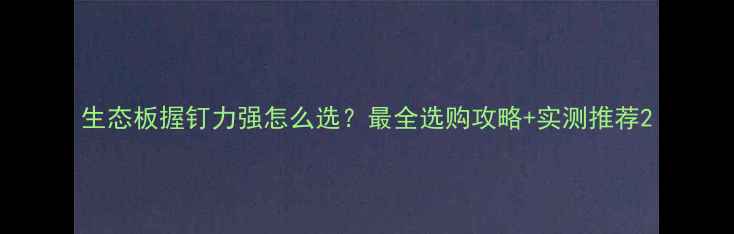 图片 生态板握钉力强怎么选？最全选购攻略+实测推荐2