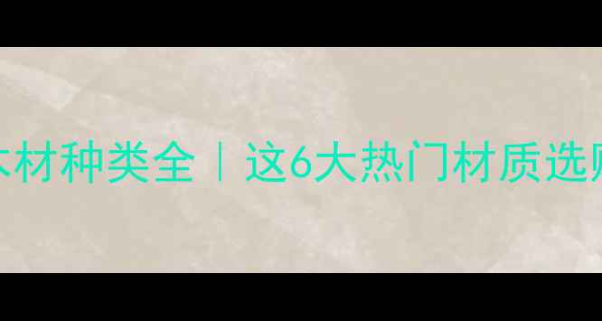 图片 生态板木材种类全｜这6大热门材质选购必看！
