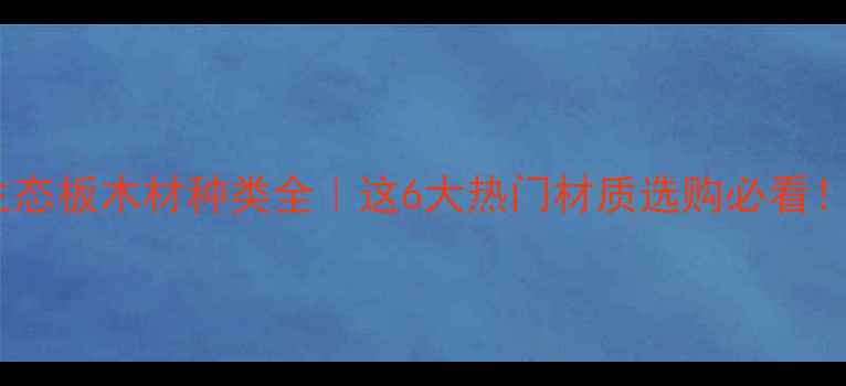 图片 生态板木材种类全｜这6大热门材质选购必看！1