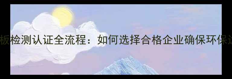 图片 生态板检测认证全流程：如何选择合格企业确保环保达标1