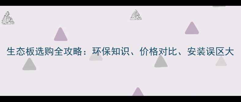 图片 生态板选购全攻略：环保知识、价格对比、安装误区大