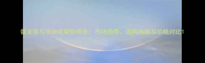 图片 番龙眼与非洲花梨价格全：市场趋势、选购指南及价格对比1