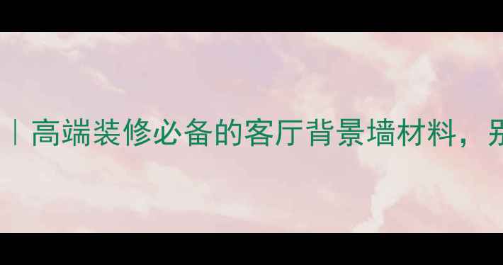 图片 皇室绿大理石｜高端装修必备的客厅背景墙材料，别墅设计首选1