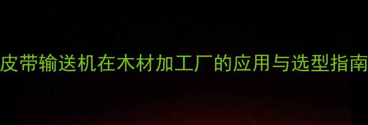 图片 皮带输送机在木材加工厂的应用与选型指南
