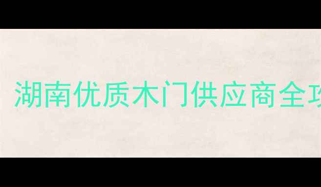 图片 益阳定制木门厂家推荐｜湖南优质木门供应商全攻略（附选门避坑指南）