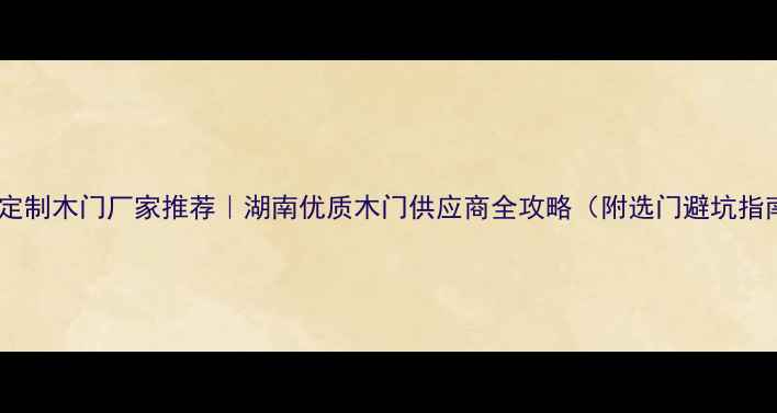 图片 益阳定制木门厂家推荐｜湖南优质木门供应商全攻略（附选门避坑指南）1