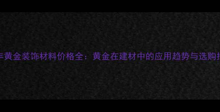 图片 盛丰黄金装饰材料价格全：黄金在建材中的应用趋势与选购指南