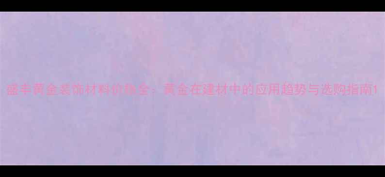 图片 盛丰黄金装饰材料价格全：黄金在建材中的应用趋势与选购指南1