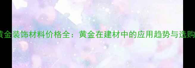 图片 盛丰黄金装饰材料价格全：黄金在建材中的应用趋势与选购指南2