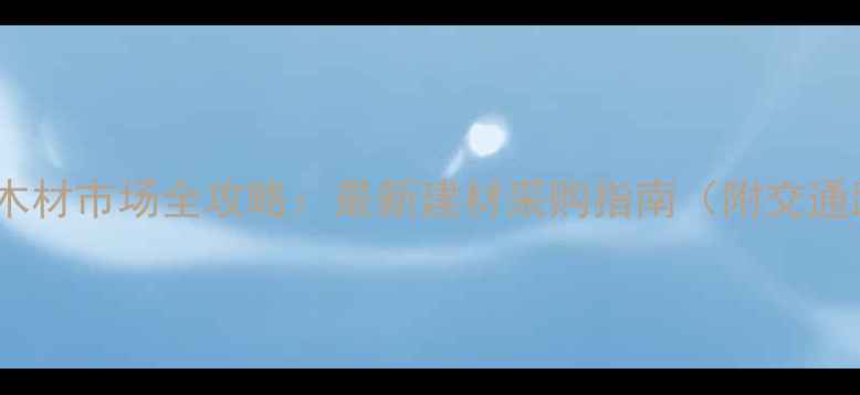 图片 睢宁县及周边地区木材市场全攻略：最新建材采购指南（附交通路线与选材技巧）1