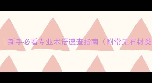 图片 石材中英对照表｜新手必看专业术语速查指南（附常见石材类型+施工避坑）1