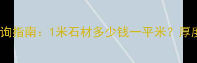 图片 石材价格查询指南：1米石材多少钱一平米？厚度、材质全2