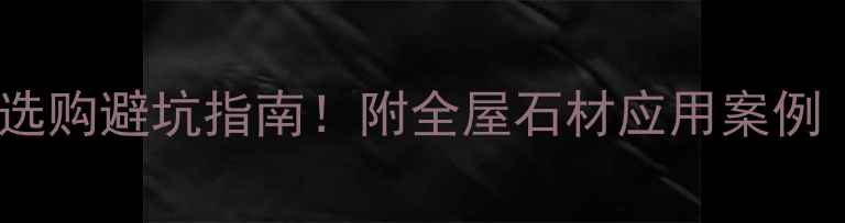 图片 石材价格表+选购避坑指南！附全屋石材应用案例（附高清图）
