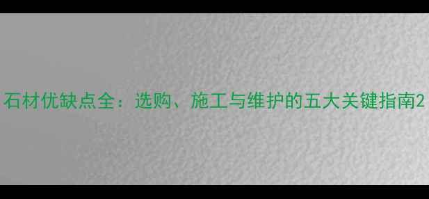 图片 石材优缺点全：选购、施工与维护的五大关键指南2