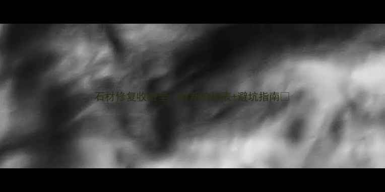 图片 石材修复收费全｜最新价格表+避坑指南💎