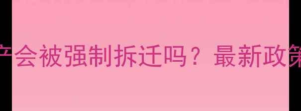 图片 石材厂停产未生产会被强制拆迁吗？最新政策解读及应对指南