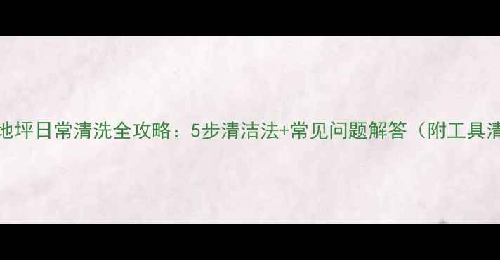 图片 石材地坪日常清洗全攻略：5步清洁法+常见问题解答（附工具清单）
