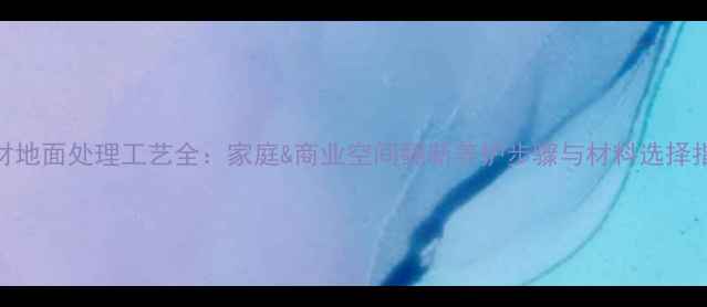 图片 石材地面处理工艺全：家庭&商业空间翻新养护步骤与材料选择指南