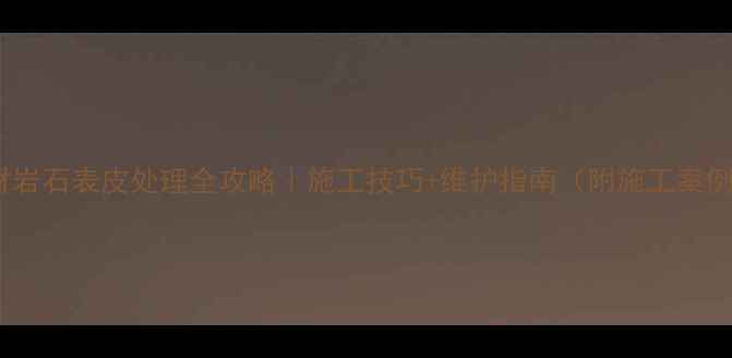 图片 石材岩石表皮处理全攻略｜施工技巧+维护指南（附施工案例）1