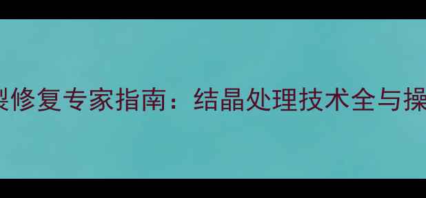 图片 石材开裂修复专家指南：结晶处理技术全与操作要点1