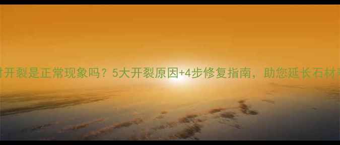 图片 石材开裂是正常现象吗？5大开裂原因+4步修复指南，助您延长石材寿命