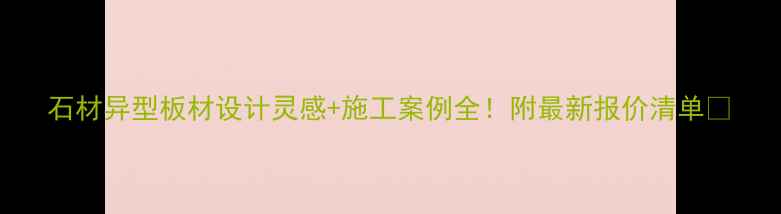 图片 石材异型板材设计灵感+施工案例全！附最新报价清单🔥