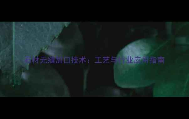 图片 石材无缝加口技术：工艺与行业应用指南