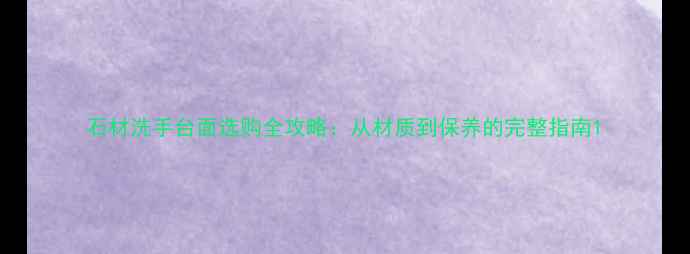 图片 石材洗手台面选购全攻略：从材质到保养的完整指南1