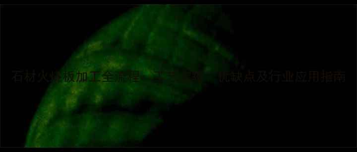 图片 石材火烧板加工全流程：工艺步骤、优缺点及行业应用指南
