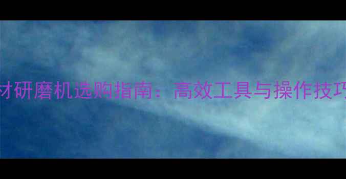 图片 石材研磨机选购指南：高效工具与操作技巧全