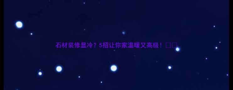 图片 石材装修显冷？5招让你家温暖又高级！🏠✨