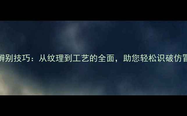 图片 石材辨别技巧：从纹理到工艺的全面，助您轻松识破仿冒石材