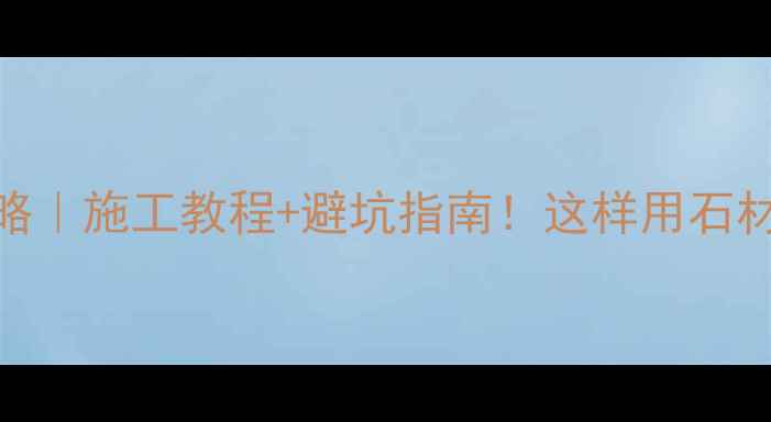 图片 石材透胶油全攻略｜施工教程+避坑指南！这样用石材寿命翻倍更省钱