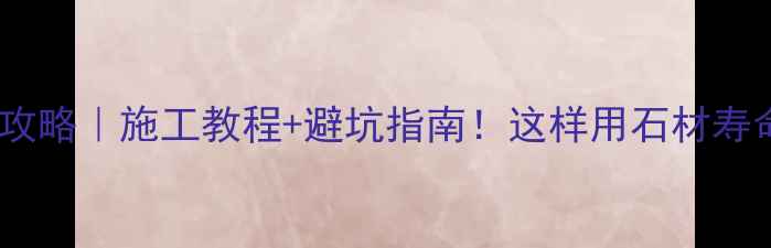 图片 石材透胶油全攻略｜施工教程+避坑指南！这样用石材寿命翻倍更省钱1