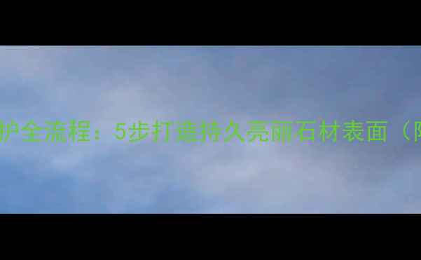 图片 石材酸洗后防护全流程：5步打造持久亮丽石材表面（附专业教程）2