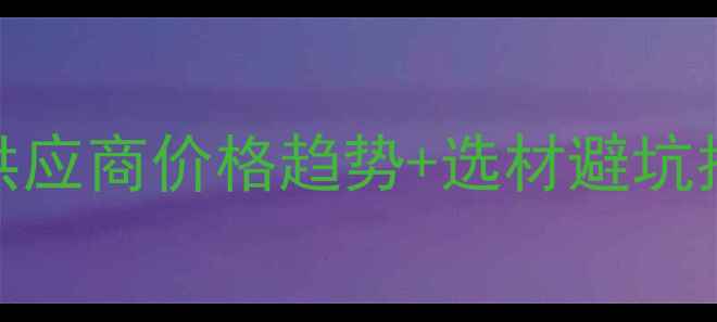 图片 石材采购全攻略：全国供应商价格趋势+选材避坑指南（附最新市场数据）