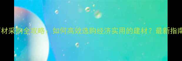 图片 石材采购全攻略：如何高效选购经济实用的建材？最新指南1