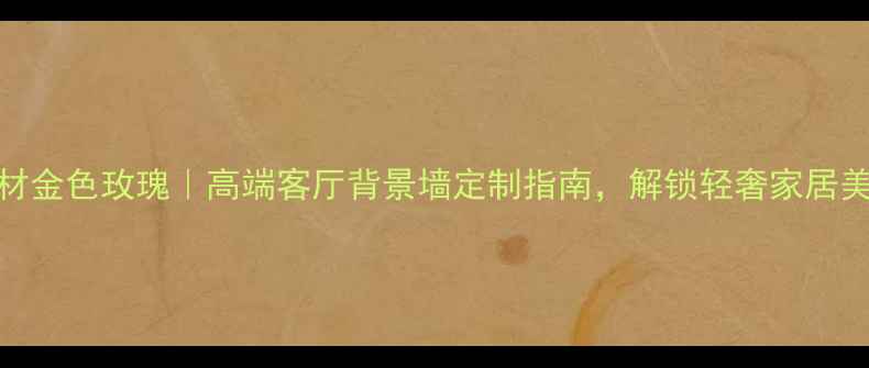 图片 石材金色玫瑰｜高端客厅背景墙定制指南，解锁轻奢家居美学