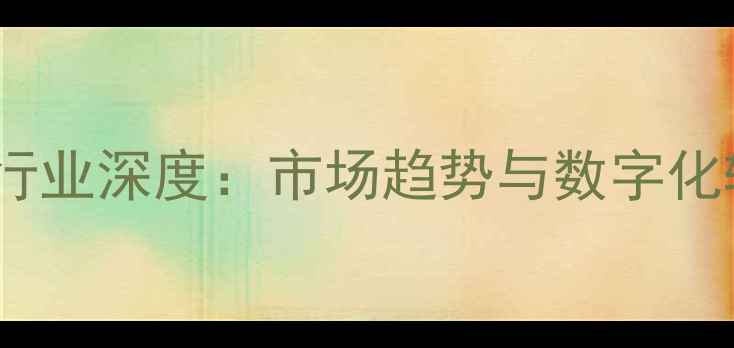 图片 石材销售行业深度：市场趋势与数字化转型路径1