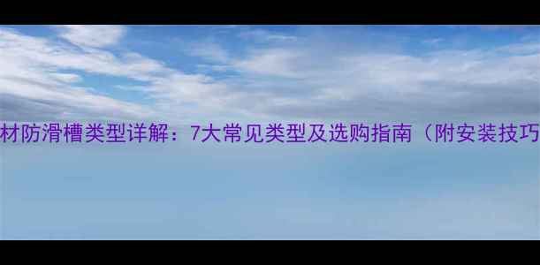 图片 石材防滑槽类型详解：7大常见类型及选购指南（附安装技巧）