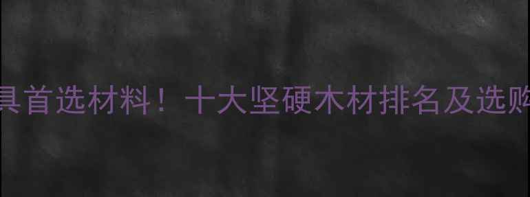 图片 硬木家具首选材料！十大坚硬木材排名及选购全指南