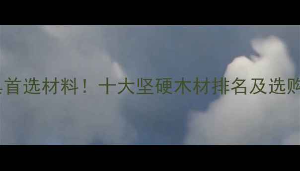 图片 硬木家具首选材料！十大坚硬木材排名及选购全指南1