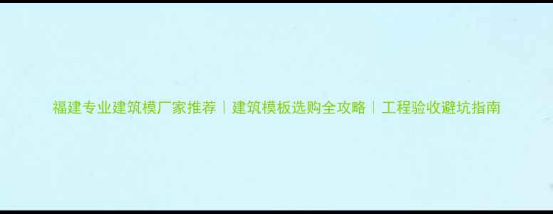 图片 福建专业建筑模厂家推荐｜建筑模板选购全攻略｜工程验收避坑指南