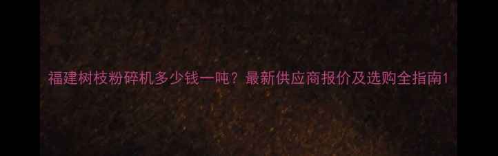 图片 福建树枝粉碎机多少钱一吨？最新供应商报价及选购全指南1
