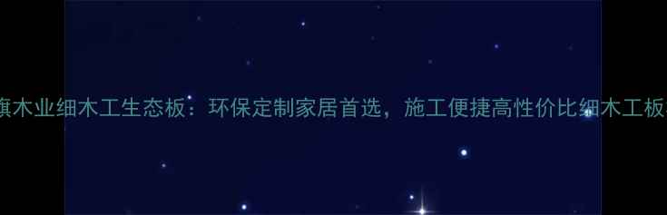 图片 福旗木业细木工生态板：环保定制家居首选，施工便捷高性价比细木工板材1