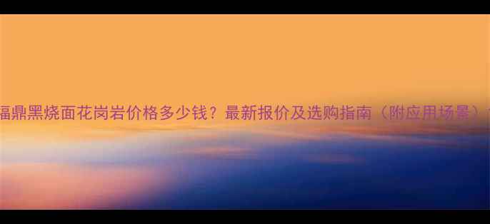 图片 福鼎黑烧面花岗岩价格多少钱？最新报价及选购指南（附应用场景）1