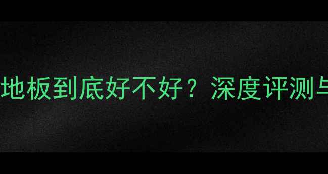 图片 科骏达复合地板到底好不好？深度评测与选购指南1