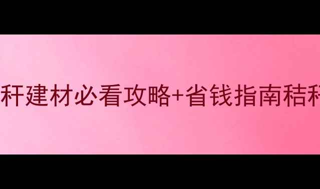 图片 秸秆板材环保新趋势｜上市公司秸秆建材必看攻略+省钱指南秸秆板材环保装修建材选购上市公司1
