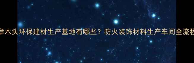 图片 章木头环保建材生产基地有哪些？防火装饰材料生产车间全流程
