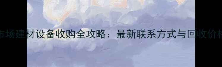图片 竹头市场建材设备收购全攻略：最新联系方式与回收价格明细